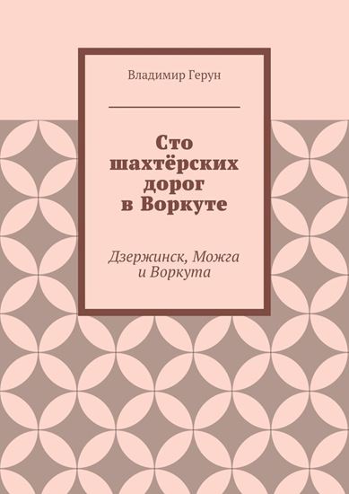 Обложка книги "Сто шахтёрских дорог в Воркуте. Дзержинск, Можга и Воркута"
