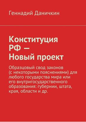 Обложка книги "Конституция РФ – Новый проект. Образцовый свод законов (с некоторыми пояснениями) для любого государства мира или его внутригосударственного образования: губернии, штата, края, области и др."