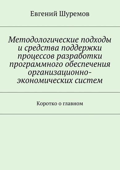 Обложка книги "Методологические подходы и средства поддержки процессов разработки программного обеспечения организационно-экономических систем. Коротко о главном"