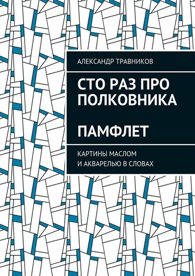 Обложка книги "Сто раз про полковника. Памфлет. Картины маслом и акварелью в словах"
