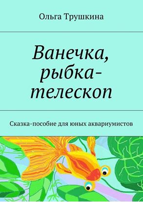 Обложка книги "Ванечка, рыбка-телескоп. Сказка-пособие для юных аквариумистов"