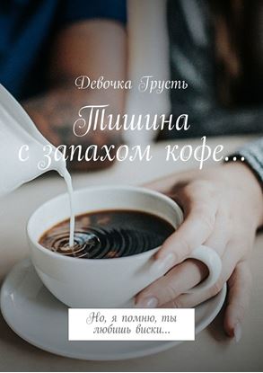 Обложка книги "Тишина с запахом кофе… Но, я помню, ты любишь виски…"
