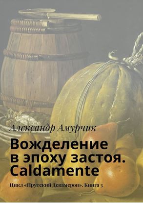 Обложка книги "Вожделение в эпоху застоя. Caldamente. Цикл «Прутский Декамерон». Книга 3"