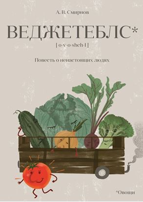 Обложка книги "Веджетеблс* {o‑v‑o‑shch‑I}. Повесть о ненастоящих людях"