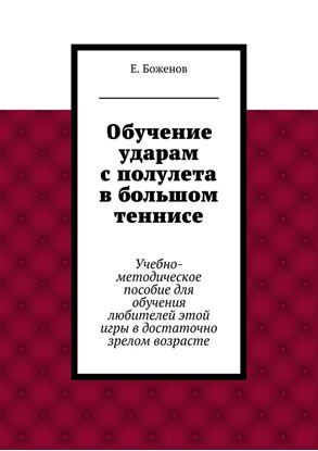 Обложка книги "Обучение ударам с полулета в большом теннисе. Учебно-методическое пособие для обучения любителей этой игры в достаточно зрелом возрасте"
