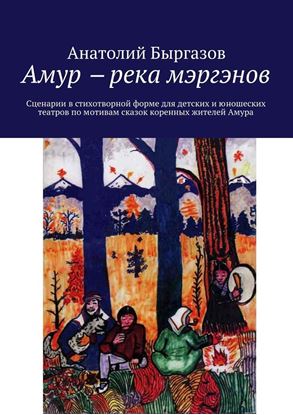 Обложка книги "Амур ‒ река мэргэнов. Сценарии в стихотворной форме для детских и юношеских театров по мотивам сказок коренных жителей Амура"