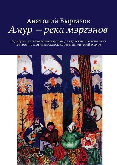 Обложка книги "Амур ‒ река мэргэнов. Сценарии в стихотворной форме для детских и юношеских театров по мотивам сказок коренных жителей Амура"