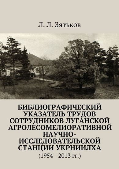 Обложка книги "Библиографический указатель трудов сотрудников Луганской агролесомелиоративной научно-исследовательской станции УкрНИИЛХА. (1954—2013 гг.)"
