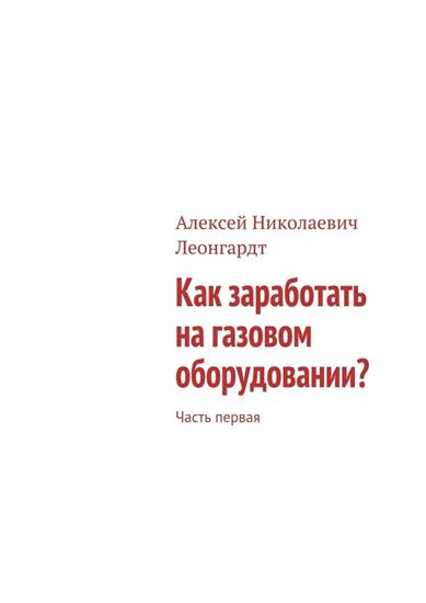 Обложка книги "Как заработать на газовом оборудовании? Часть первая"