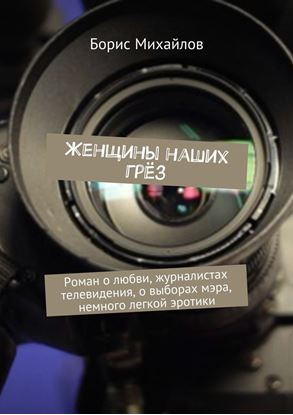 Обложка книги "Женщины наших грёз. Роман о любви, журналистах телевидения, о выборах мэра, немного легкой эротики"