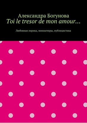Обложка книги "Toi le tresor de mon amour… Любовная лирика, миниатюры, публицистика"