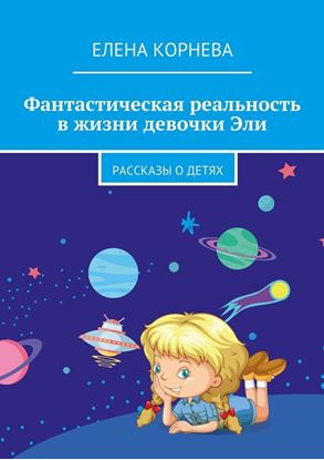 Обложка книги "Фантастическая реальность в жизни девочки Эли. Рассказы о детях"