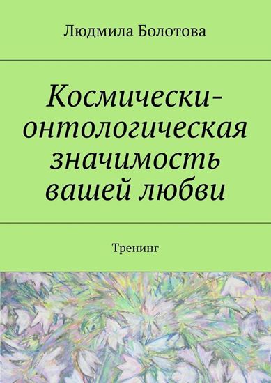 Обложка книги "Космически-онтологическая значимость вашей любви. Тренинг"