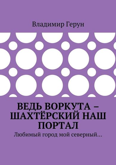 Обложка книги "Ведь Воркута – шахтёрский наш портал. Любимый город мой северный…"