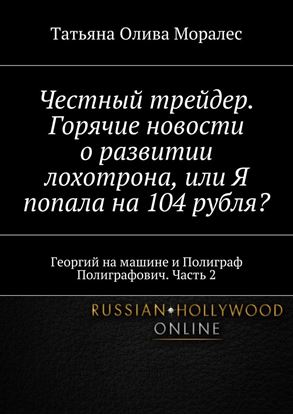 Обложка книги "Честный трейдер. Горячие новости о развитии лохотрона, или Я попала на 104 рубля? Георгий на машине и Полиграф Полиграфович. Часть 2"