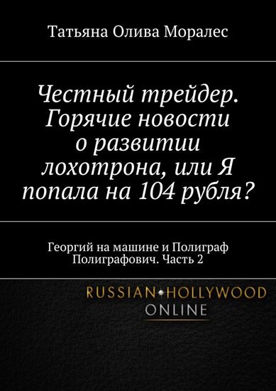 Обложка книги "Честный трейдер. Горячие новости о развитии лохотрона, или Я попала на 104 рубля? Георгий на машине и Полиграф Полиграфович. Часть 2"