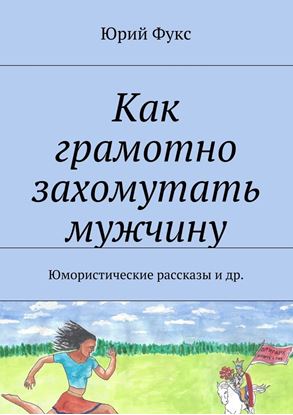 Обложка книги "Как грамотно захомутать мужчину. Юмористические рассказы и др."