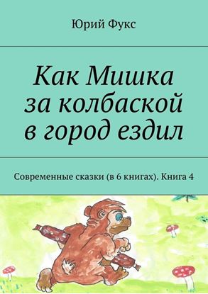 Обложка книги "Как Мишка за колбаской в город ездил. Современные сказки (в 6 книгах). Книга 4"
