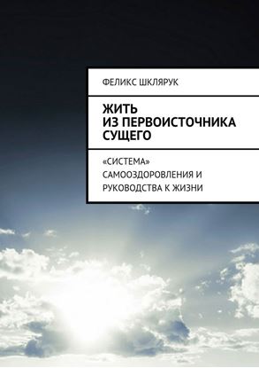 Обложка книги "Жить из Первоисточника Сущего. «Система» самооздоровления и руководства к жизни"