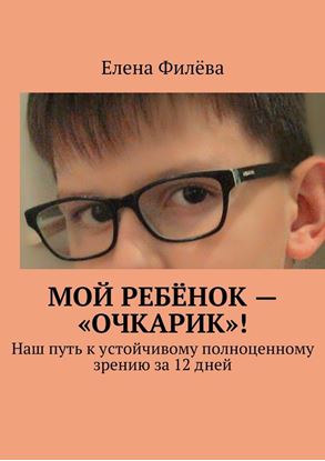 Обложка книги "Мой ребёнок – «очкарик»! Наш путь к устойчивому полноценному зрению за 12 дней"