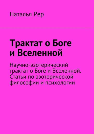 Обложка книги "Трактат о Боге и Вселенной. Научно-эзотерический трактат о Боге и Вселенной. Статьи по эзотерической философии и психологии"