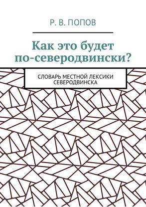 Обложка книги "Как это будет по-северодвински? Словарь местной лексики Северодвинска"