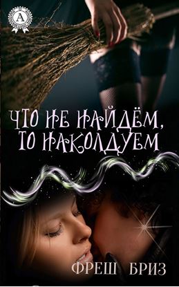Обложка книги "Что не найдём, то наколдуем"