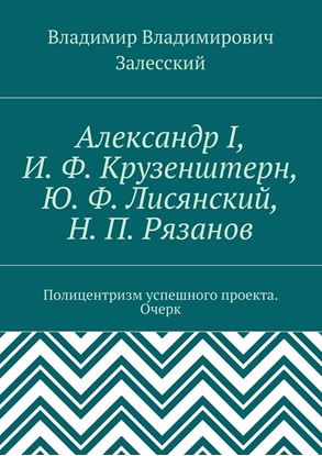 Обложка книги "Александр I, И. Ф. Крузенштерн, Ю. Ф. Лисянский, Н. П. Рязанов. Полицентризм успешного проекта. Очерк"