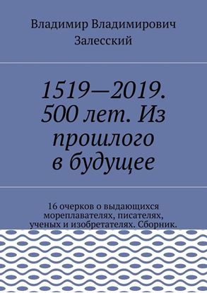 Обложка книги "1519—2019. 500 лет. Из прошлого в будущее. 16 очерков о выдающихся мореплавателях, писателях, ученых и изобретателях. Сборник."