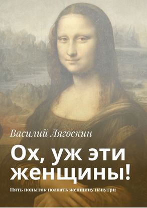 Обложка книги "Ох, уж эти женщины! Пять попыток познать женщину изнутри"
