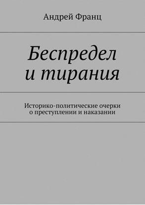 Обложка книги "Беспредел и тирания. Историко-политические очерки о преступлении и наказании"