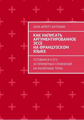 Обложка книги "Как написать аргументированное эссе на французском языке. Готовимся к ЕГЭ. 30 примерных сочинений на различные темы"
