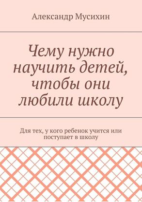 Обложка книги "Чему нужно научить детей, чтобы они любили школу. Для тех, у кого ребенок учится или поступает в школу"