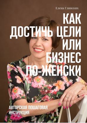 Обложка книги "Как достичь цели, или Бизнес по-женски. Авторская пошаговая инструкция"
