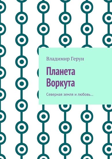 Обложка книги "Планета Воркута. Северная земля и любовь…"