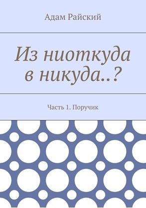 Обложка книги "Из ниоткуда в никуда..? Часть 1. Поручик"