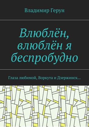 Обложка книги "Влюблён, влюблён я беспробудно. Глаза любимой, Воркута и Дзержинск…"