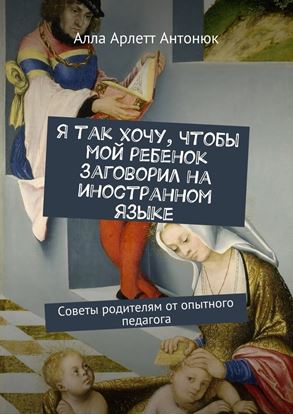 Обложка книги "Я так хочу, чтобы мой ребенок заговорил на иностранном языке. Советы родителям от опытного педагога"