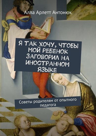 Обложка книги "Я так хочу, чтобы мой ребенок заговорил на иностранном языке. Советы родителям от опытного педагога"