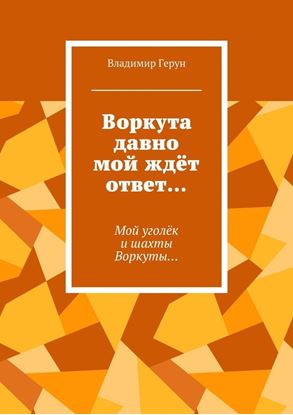 Обложка книги "Воркута давно мой ждёт ответ… Мой уголёк и шахты Воркуты…"