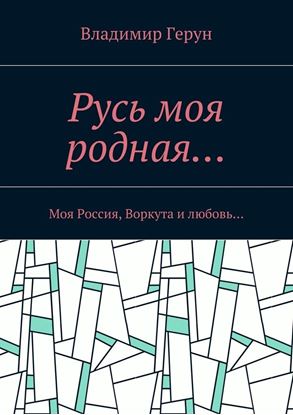 Обложка книги "Русь моя родная… Моя Россия, Воркута и любовь…"