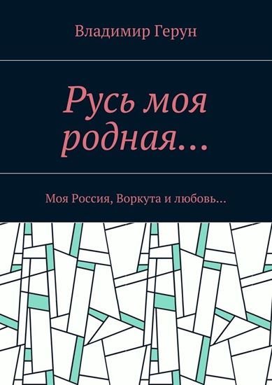 Обложка книги "Русь моя родная… Моя Россия, Воркута и любовь…"