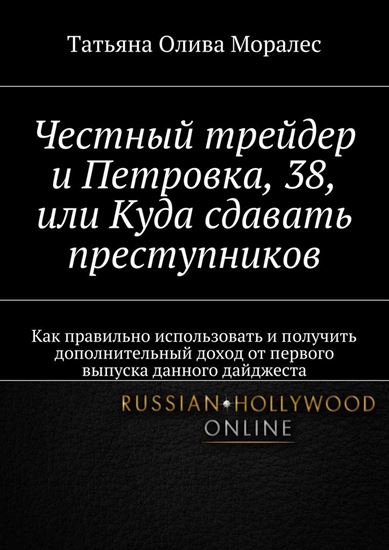 Обложка книги "Честный трейдер и Петровка, 38, или Куда сдавать преступников. Как правильно использовать и получить дополнительный доход от первого выпуска данного дайджеста"