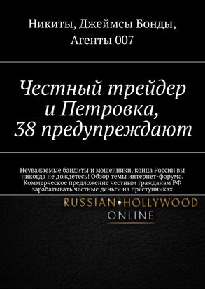Обложка книги "Честный трейдер и Петровка, 38 предупреждают. Неуважаемые бандиты и мошенники, конца России вы никогда не дождетесь! Обзор темы интернет-форума. Коммерческое предложение честным гражданам РФ зарабатывать честные деньги на преступниках"