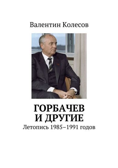 Обложка книги "Горбачев и другие. Летопись 1985–1991 годов"