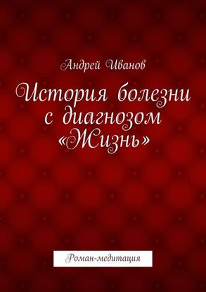 Обложка книги "История болезни с диагнозом «Жизнь». Роман-медитация"