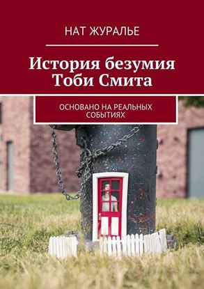 Обложка книги "История безумия Тоби Смита. Основано на реальных событиях"
