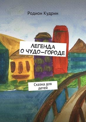 Обложка книги "Легенда о чудо-городе. Сказка для детей"