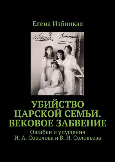 Обложка книги "Убийство царской семьи. Вековое забвение. Ошибки и упущения Н. А. Соколова и В. Н. Соловьева"