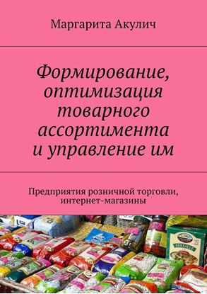 Обложка книги "Формирование, оптимизация товарного ассортимента и управление им. Предприятия розничной торговли, интернет-магазины"